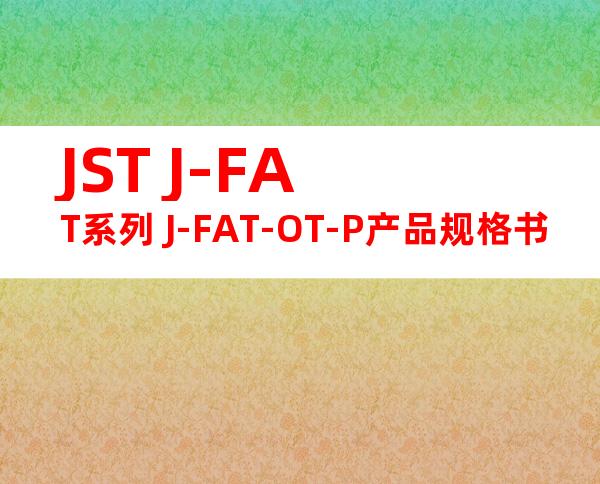 JST J-FAT系列 J-FAT-OT-P产品规格书